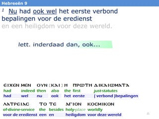 Hebreeën 9

Nu had ook wel het eerste verbond
bepalingen voor de eredienst
en een heiligdom voor deze wereld.
1

21

 