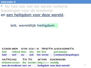 Hebreeën 9

Nu had ook wel het eerste verbond
bepalingen voor de eredienst
en een heiligdom voor deze wereld.
1

22

 