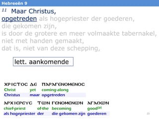 Hebreeën 9

Maar Christus,
opgetreden als hogepriester der goederen,
die gekomen zijn,
is door de grotere en meer volmaakte tabernakel,
niet met handen gemaakt,
dat is, niet van deze schepping,
11

lett. aankomende

23

 