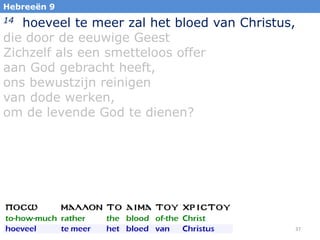 Hebreeën 9

hoeveel te meer zal het bloed van Christus,
die door de eeuwige Geest
Zichzelf als een smetteloos offer
aan God gebracht heeft,
ons bewustzijn reinigen
van dode werken,
om de levende God te dienen?
14

37

 
