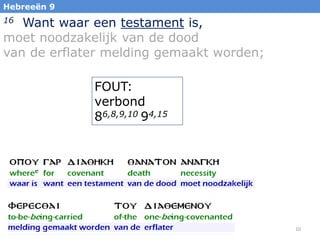 Hebreeën 9

Want waar een testament is,
moet noodzakelijk van de dood
van de erflater melding gemaakt worden;
16

FOUT:
verbond
86,8,9,10 94,15

10

 