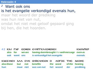 20
Hebreeën 4
2 Want ook ons
is het evangelie verkondigd evenals hun,
maar het woord der prediking
was hun niet van nut,
omdat het niet met geloof gepaard ging
bij hen, die het hoorden.
 