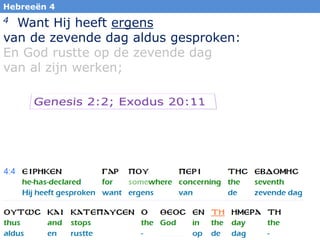 26
Hebreeën 4
4 Want Hij heeft ergens
van de zevende dag aldus gesproken:
En God rustte op de zevende dag
van al zijn werken;
 