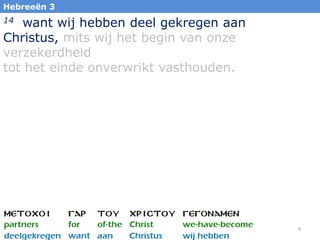 4
Hebreeën 3
14 want wij hebben deel gekregen aan
Christus, mits wij het begin van onze
verzekerdheid
tot het einde onverwrikt vasthouden.
 