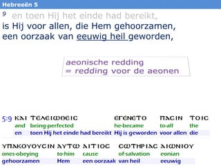 40
9 en toen Hij het einde had bereikt,
is Hij voor allen, die Hem gehoorzamen,
een oorzaak van eeuwig heil geworden,
Hebreeën 5
 