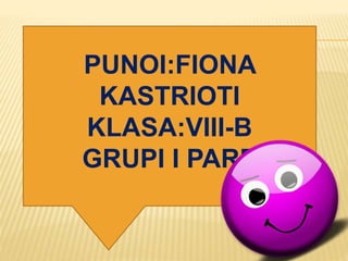 PUNOI:FIONA
KASTRIOTI
KLASA:VIII-B
GRUPI I PARE
 