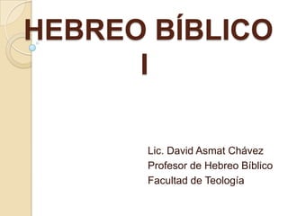  HEBREO BÍBLICO I Lic. David Asmat Chávez Profesor de Hebreo Bíblico Facultad de Teología 