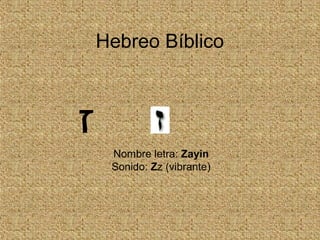 Hebreo Bíblico
Nombre letra: Zayin
Sonido: Zz (vibrante)
‫ז‬
 