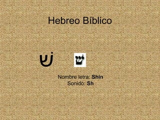 Hebreo Bíblico
Nombre letra: Shin
Sonido: Sh
‫שׁ‬
 