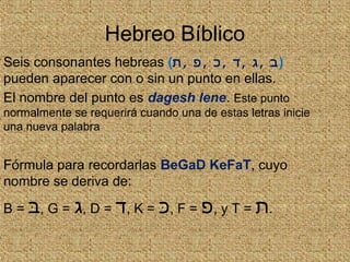 Hebreo Bíblico
Seis consonantes hebreas ( ‫ב‬,‫ג‬,‫ד‬,‫כ‬,‫פ‬,‫ת‬ )
pueden aparecer con o sin un punto en ellas.
El nombre...