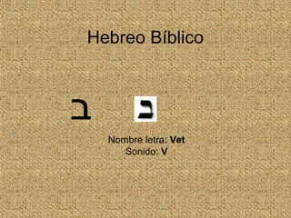 Hebreo Bíblico
Nombre letra: Vet
Sonido: V
‫ב‬
 