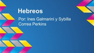 Hebreos
Por: Ines Galmarini y Sybilla
Correa Perkins
 