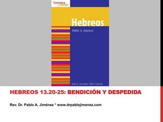 Rev. Dr. Pablo A. Jiménez * www.drpablojimenez.com
HEBREOS 13.20-25: BENDICIÓN Y DESPEDIDA
 
