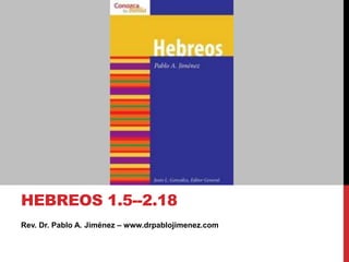 Rev. Dr. Pablo A. Jiménez – www.drpablojimenez.com
HEBREOS 1.5--2.18
 