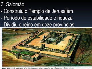 3. Salomão - Construiu o Templo de Jerusalém - Período de estabilidade e riqueza - Dividiu o reino em doze províncias 