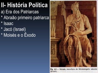 ll- História Política a) Era dos Patriarcas * Abraão primeiro patriarca * Isaac * Jacó (Israel) * Moisés e o Êxodo 