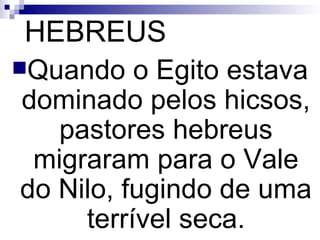 HEBREUS Quando o Egito estava dominado pelos hicsos, pastores hebreus migraram para o Vale do Nilo, fugindo de uma terrível seca. 