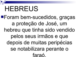 HEBREUS Foram bem-sucedidos, graças a proteção de José, um hebreu que tinha sido vendido pelos seus irmãos e que depois de muitas peripécias se notabilizara perante o faraó. 