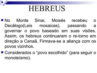 No Monte Sinai, Moisés recebeu o Decálogo(Leis mosaicas), passando a governar o povo baseado em suas visões. Assim, os hebreus continuaram o re­torno em direção a Canaã. Firmava-se a aliança com os povos vizinhos. Considerados o “povo escolhido” (para seguir o monoteísmo). HEBREUS 