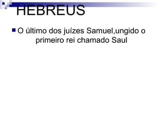 HEBREUS O último dos juízes Samuel,ungido o primeiro rei chamado Saul 