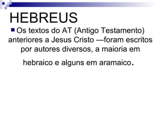 HEBREUS Os textos do AT (Antigo Testamento) anteriores a Jesus Cristo —foram escritos por autores diversos, a maioria em hebraico e alguns em aramaico .   