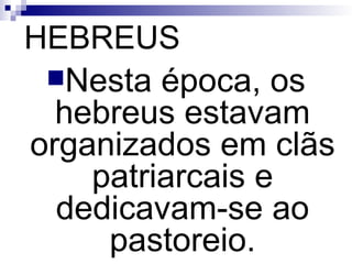 HEBREUS Nesta época, os hebreus estavam organizados em clãs patriarcais e dedicavam-se ao pastoreio. 