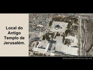 Local do
  Antigo
Templo de
Jerusalém.


             www.prof.medeiros.zip.net
 