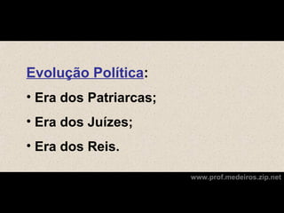 Evolução Política:
• Era dos Patriarcas;
• Era dos Juízes;
• Era dos Reis.

                        www.prof.medeiros.zip.net
 