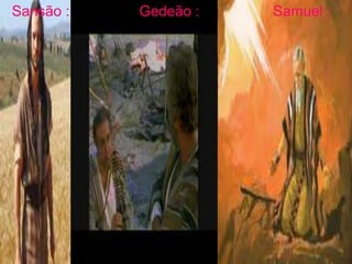Sansão : Gedeão : Samuel :
 
