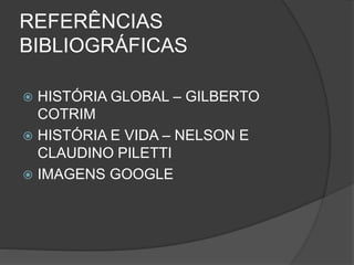 REFERÊNCIAS
BIBLIOGRÁFICAS
 HISTÓRIA GLOBAL – GILBERTO
COTRIM
 HISTÓRIA E VIDA – NELSON E
CLAUDINO PILETTI
 IMAGENS GOOGLE
 