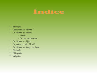 Introdução Quem eram os Hebreus ? Os Hebreus no deserto - Moisés - Os dez mandamentos Os Hebreus no Egipto Os judeus no séc. XI a.C Os Hebreus no tempo de Jesus  Conclusão Bibliografia Webgrafia Índice 