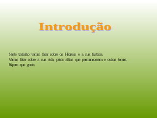 Introdução Neste trabalho vamos falar sobre os Hebreus e a sua história.  Vamos falar sobre a sua vida, pelos sítios que permaneceram e outros temas. Espero que goste.  