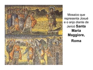 Mosaico que
representa Josué
e o anjo diante de
Jericó Santa
Maria
Maggiore,
Roma
 