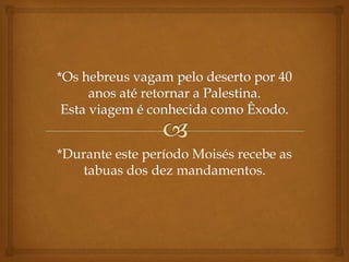 *Durante este período Moisés recebe as
tabuas dos dez mandamentos.
 