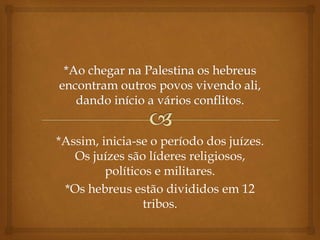 *Assim, inicia-se o período dos juízes.
Os juízes são líderes religiosos,
políticos e militares.
*Os hebreus estão divididos em 12
tribos.
 
