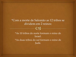 *As 10 tribos do norte formam o reino de
Israel.
*As duas tribos do sul formam o reino de
Judá.
 