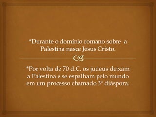 *Por volta de 70 d.C. os judeus deixam
a Palestina e se espalham pelo mundo
em um processo chamado 3ª diáspora.
 