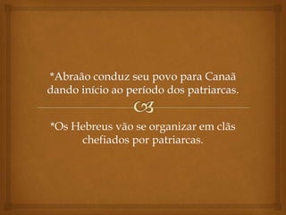 *Os Hebreus vão se organizar em clãs
chefiados por patriarcas.
 