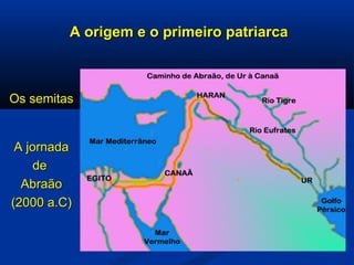 A origem e o primeiro patriarcaA origem e o primeiro patriarca
Os semitasOs semitas
A jornadaA jornada
dede
AbraãoAbraão
(2000 a.C)(2000 a.C)
 