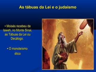 As tábuas da Lei e o judaísmoAs tábuas da Lei e o judaísmo
▪▪ Moisés recebeu deMoisés recebeu de
Iaweh, no Monte Sinai,Iaweh, no Monte Sinai,
as Tábuas da Lei ouas Tábuas da Lei ou
Decálogo.Decálogo.
▪▪ O monoteísmoO monoteísmo
éticoético
 