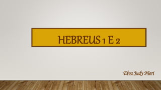 HEBREUS 1 E 2
Elva Judy Nieri
 