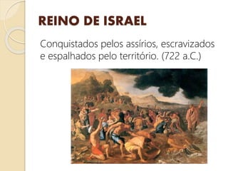 REINO DE ISRAEL
Conquistados pelos assírios, escravizados
e espalhados pelo território. (722 a.C.)
 