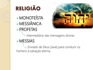 RELIGIÃO
MONOTEÍSTA
MESSIÂNICA
PROFETAS
Intermediário das mensagens divinas
MESSIAS
Enviado de Deus (Javé) para conduzir os
homens à salvação eterna.
 