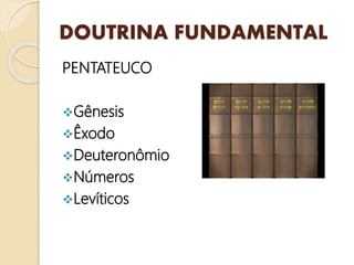 DOUTRINA FUNDAMENTAL
PENTATEUCO
Gênesis
Êxodo
Deuteronômio
Números
Levíticos
 