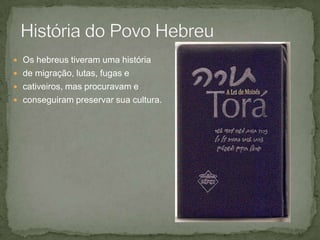 História do Povo HebreuOs hebreus tiveram uma história de migração, lutas, fugas e cativeiros, mas procuravam e conseguiram preservar sua cultura.