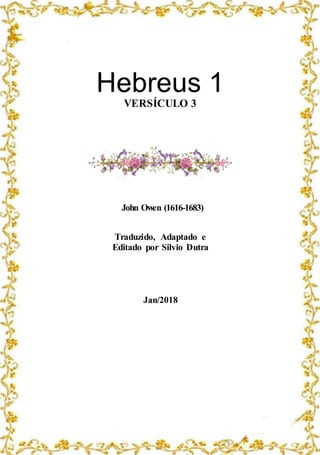 Hebreus 1
VERSÍCULO 3
John Owen (1616-1683)
Traduzido, Adaptado e
Editado por Silvio Dutra
Jan/2018
 