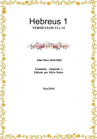 Hebreus 1
VERSÍCULOS 13 e 14
John Owen (1616-1683)
Traduzido, Adaptado e
Editado por Silvio Dutra
Mar/2018
 