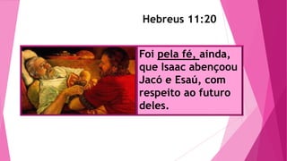 Hebreus 11:20
Foi pela fé, ainda,
que Isaac abençoou
Jacó e Esaú, com
respeito ao futuro
deles.
 