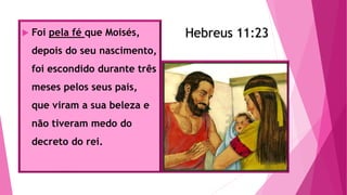 Hebreus 11:23 Foi pela fé que Moisés,
depois do seu nascimento,
foi escondido durante três
meses pelos seus pais,
que viram a sua beleza e
não tiveram medo do
decreto do rei.
Hebreus 11:23
 