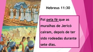 Hebreus 11:30
Foi pela fé que as
muralhas de Jericó
caíram, depois de ter
sido rodeadas durante
sete dias.
 